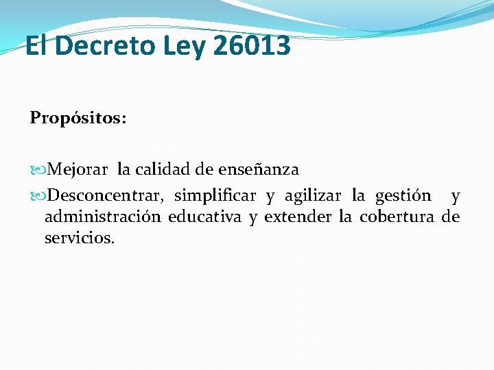 El Decreto Ley 26013 Propósitos: Mejorar la calidad de enseñanza Desconcentrar, simplificar y agilizar