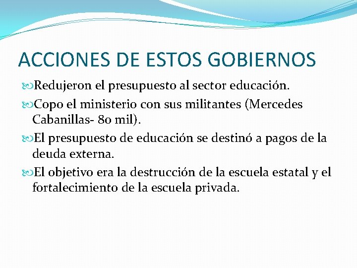 ACCIONES DE ESTOS GOBIERNOS Redujeron el presupuesto al sector educación. Copo el ministerio con