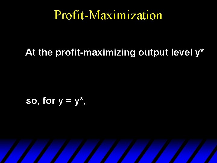 Profit-Maximization At the profit-maximizing output level y* so, for y = y*, 