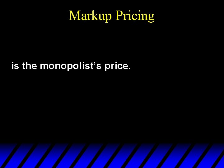 Markup Pricing is the monopolist’s price. 