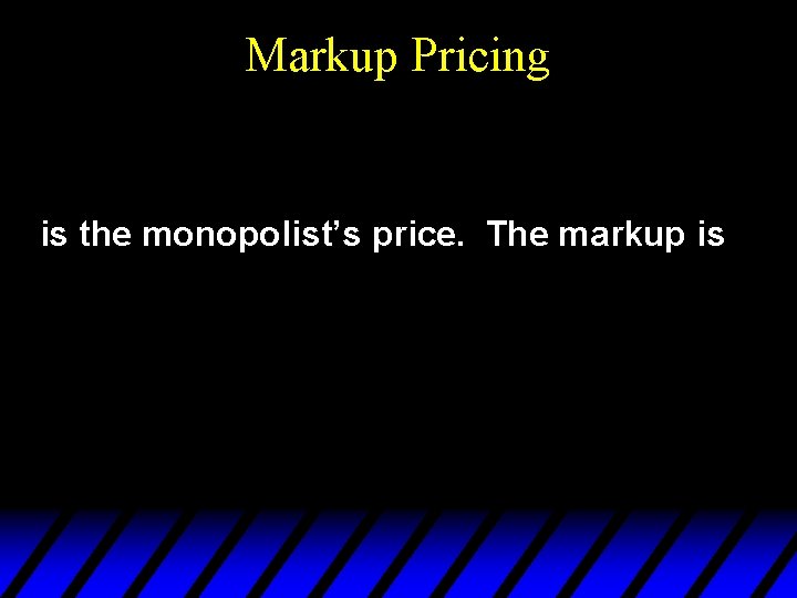 Markup Pricing is the monopolist’s price. The markup is 