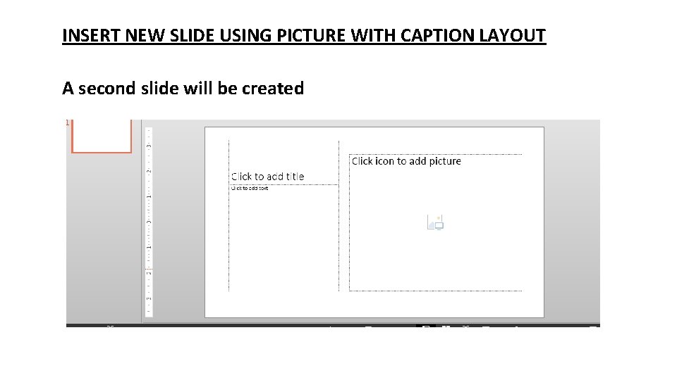INSERT NEW SLIDE USING PICTURE WITH CAPTION LAYOUT A second slide will be created