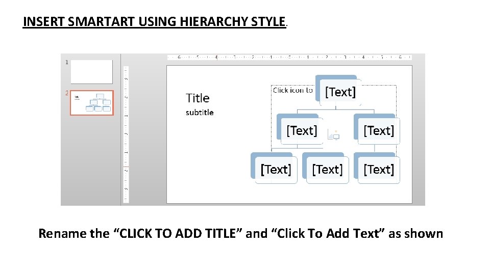 INSERT SMARTART USING HIERARCHY STYLE. Rename the “CLICK TO ADD TITLE” and “Click To