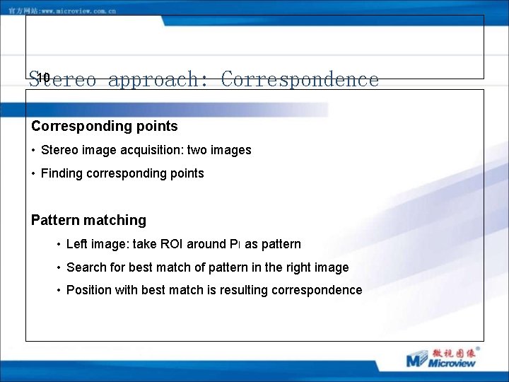 10 Stereo approach: Correspondence Corresponding points • Stereo image acquisition: two images • Finding