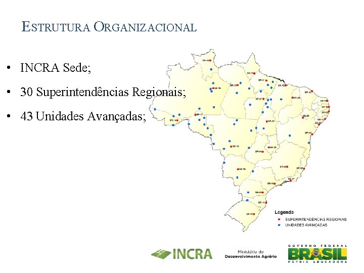 ESTRUTURA ORGANIZACIONAL • INCRA Sede; • 30 Superintendências Regionais; • 43 Unidades Avançadas; 