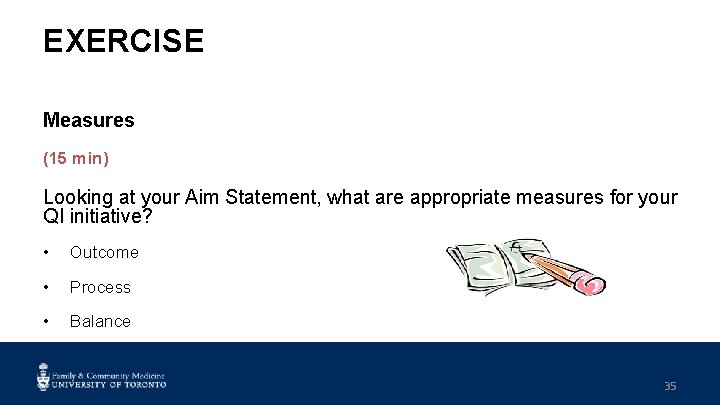 EXERCISE Measures (15 min) Looking at your Aim Statement, what are appropriate measures for