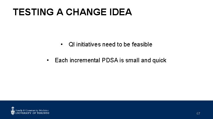 TESTING A CHANGE IDEA • QI initiatives need to be feasible • Each incremental