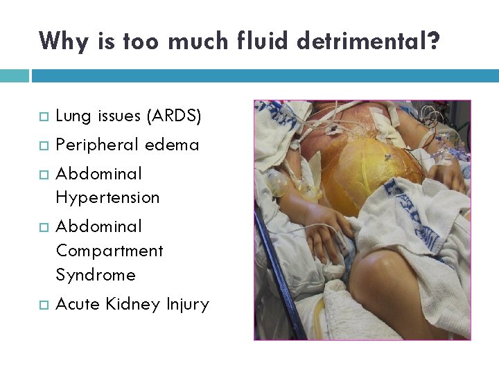 Why is too much fluid detrimental? Lung issues (ARDS) Peripheral edema Abdominal Hypertension Abdominal