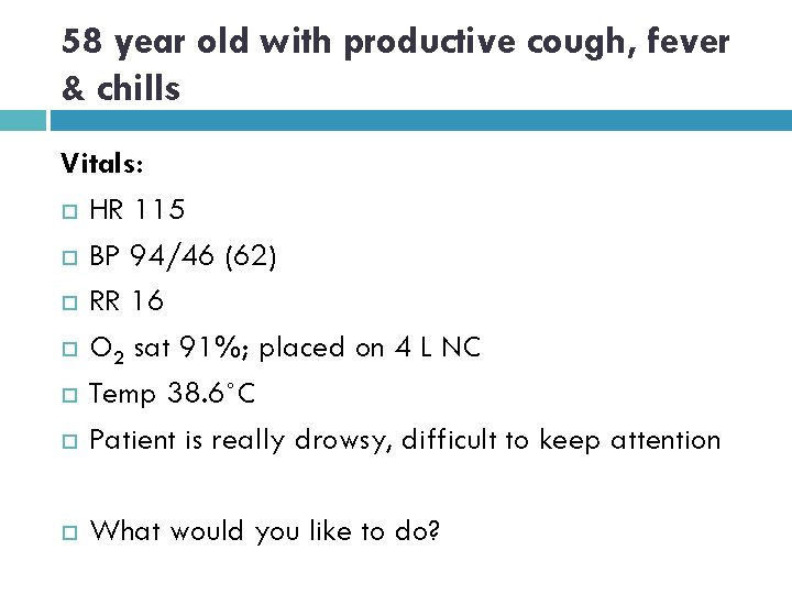 58 year old with productive cough, fever & chills Vitals: HR 115 BP 94/46