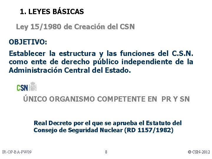 1. LEYES BÁSICAS Ley 15/1980 de Creación del CSN OBJETIVO: Establecer la estructura y