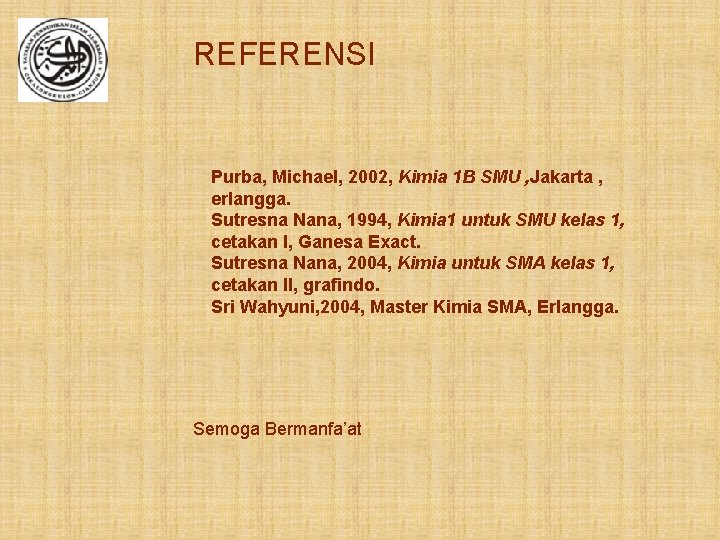 REFERENSI Purba, Michael, 2002, Kimia 1 B SMU , Jakarta , erlangga. Sutresna Nana,