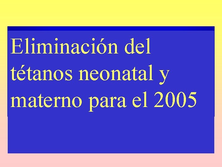 Eliminación del tétanos neonatal y materno para el 2005 Eliminación del tétanos neonatal y materno para el 2005