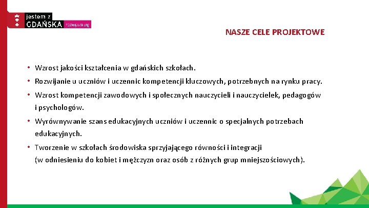 NASZE CELE PROJEKTOWE • Wzrost jakości kształcenia w gdańskich szkołach. • Rozwijanie u uczniów