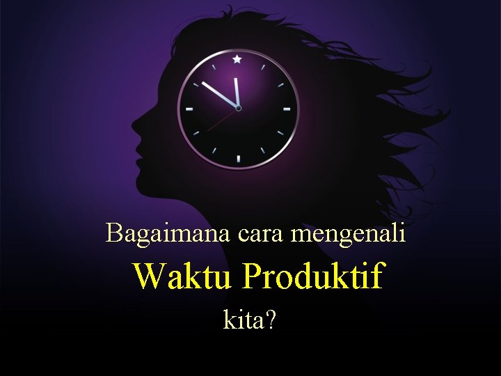 Bagaimana cara mengenali Waktu Produktif kita? 