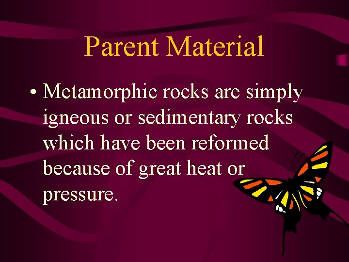 Parent Material • Metamorphic rocks are simply igneous or sedimentary rocks which have been