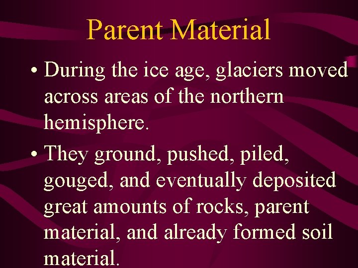 Parent Material • During the ice age, glaciers moved across areas of the northern