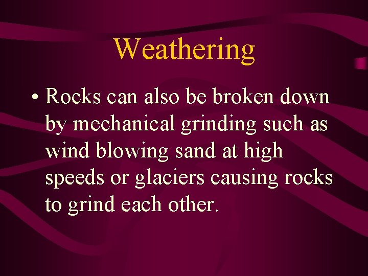 Weathering • Rocks can also be broken down by mechanical grinding such as wind