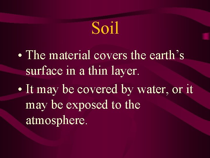 Soil • The material covers the earth’s surface in a thin layer. • It