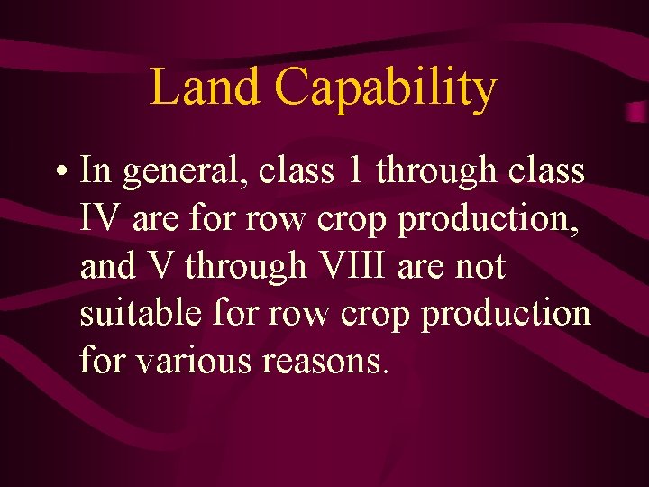 Land Capability • In general, class 1 through class IV are for row crop