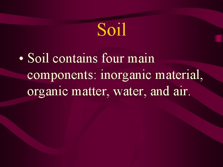 Soil • Soil contains four main components: inorganic material, organic matter, water, and air. Soil • Soil contains four main components: inorganic material, organic matter, water, and air.