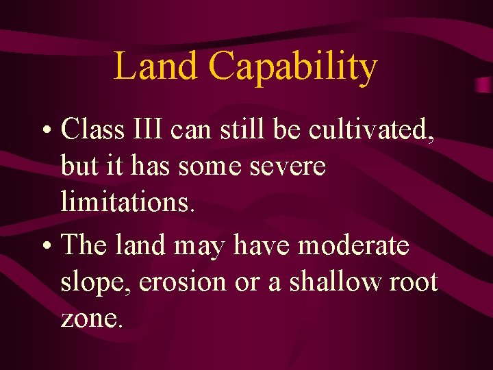 Land Capability • Class III can still be cultivated, but it has some severe