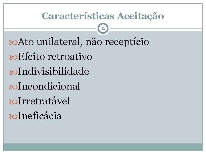 Características Aceitação 12 Ato unilateral, não receptício Efeito retroativo Indivisibilidade Incondicional Irretratável Ineficácia 