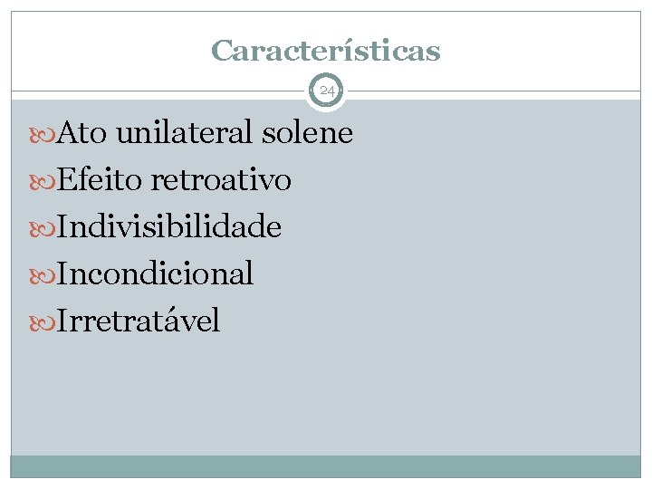 Características 24 Ato unilateral solene Efeito retroativo Indivisibilidade Incondicional Irretratável 