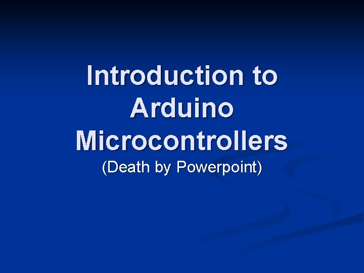 Introduction to Arduino Microcontrollers (Death by Powerpoint) 