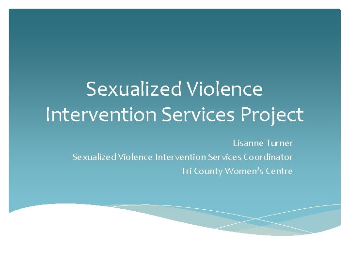 Sexualized Violence Intervention Services Project Lisanne Turner Sexualized Violence Intervention Services Coordinator Tri County