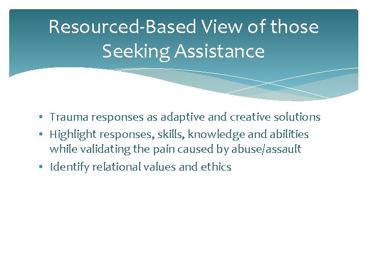 Resourced-Based View of those Seeking Assistance • Trauma responses as adaptive and creative solutions