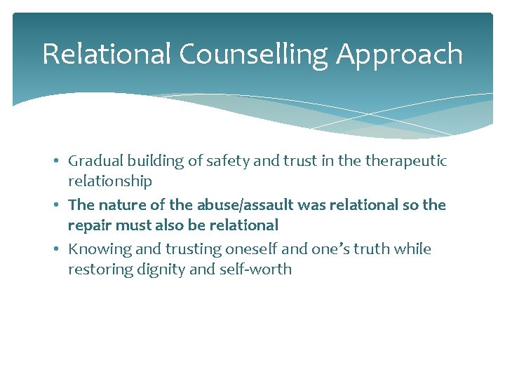 Relational Counselling Approach • Gradual building of safety and trust in therapeutic relationship •