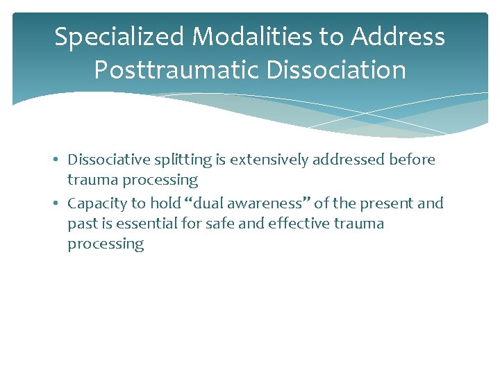 Specialized Modalities to Address Posttraumatic Dissociation • Dissociative splitting is extensively addressed before trauma