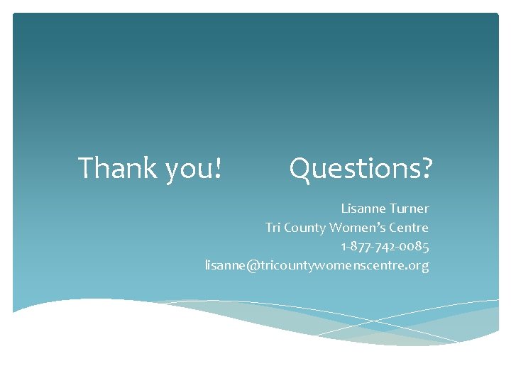 Thank you! Questions? Lisanne Turner Tri County Women’s Centre 1 -877 -742 -0085 lisanne@tricountywomenscentre.