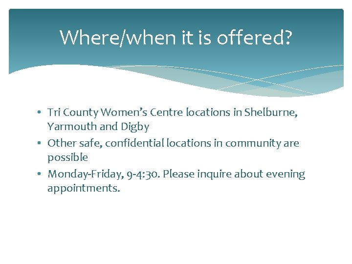 Where/when it is offered? • Tri County Women’s Centre locations in Shelburne, Yarmouth and