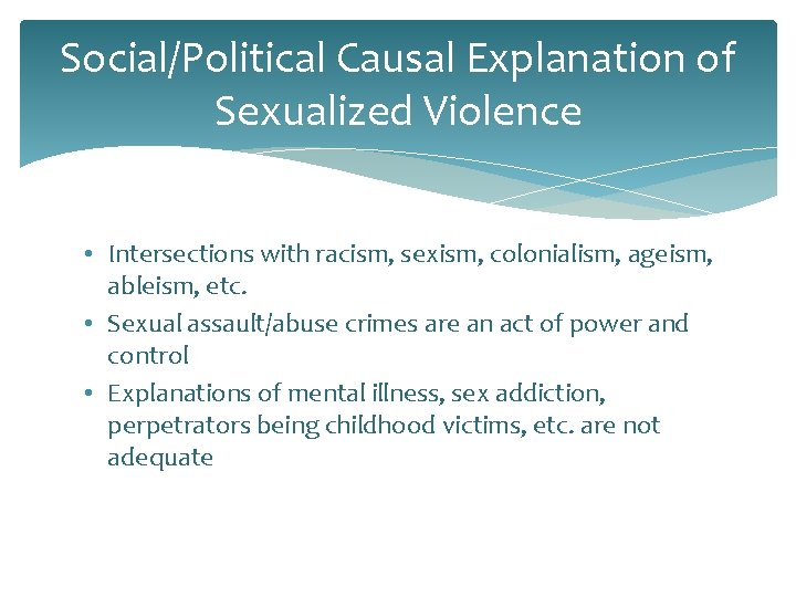 Social/Political Causal Explanation of Sexualized Violence • Intersections with racism, sexism, colonialism, ageism, ableism,