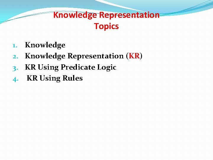 Knowledge Representation Topics 1. 2. 3. 4. Knowledge Representation (KR) KR Using Predicate Logic Knowledge Representation Topics 1. 2. 3. 4. Knowledge Representation (KR) KR Using Predicate Logic