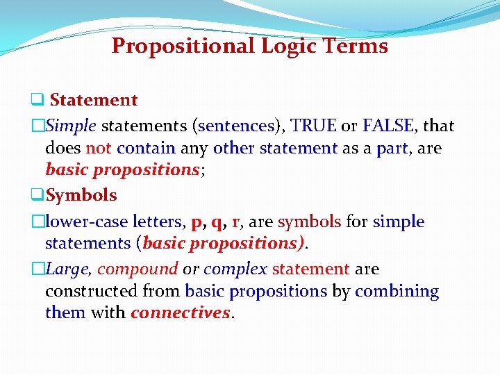 Propositional Logic Terms q Statement �Simple statements (sentences), TRUE or FALSE, that does not Propositional Logic Terms q Statement �Simple statements (sentences), TRUE or FALSE, that does not