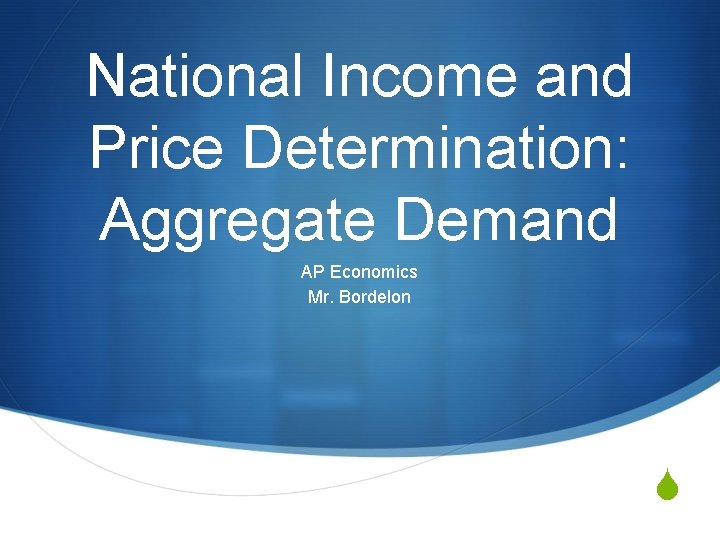National Income and Price Determination: Aggregate Demand AP Economics Mr. Bordelon S 
