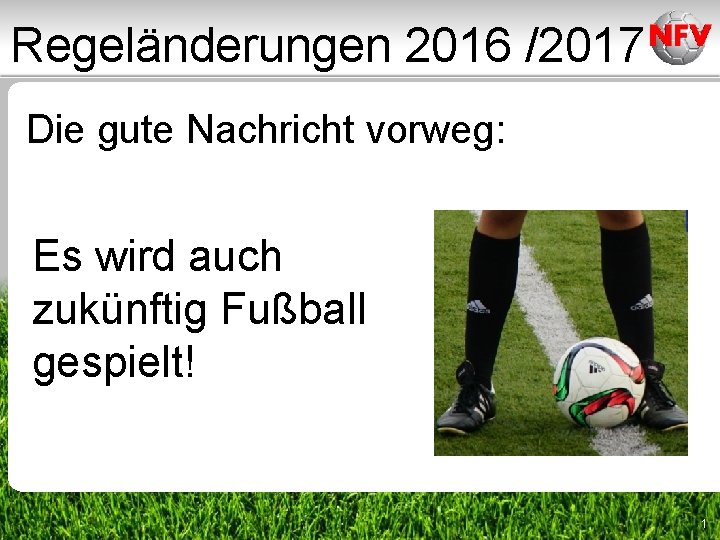Regeländerungen 2016 /2017 Die gute Nachricht vorweg: Es wird auch zukünftig Fußball gespielt! 1 Regeländerungen 2016 /2017 Die gute Nachricht vorweg: Es wird auch zukünftig Fußball gespielt! 1