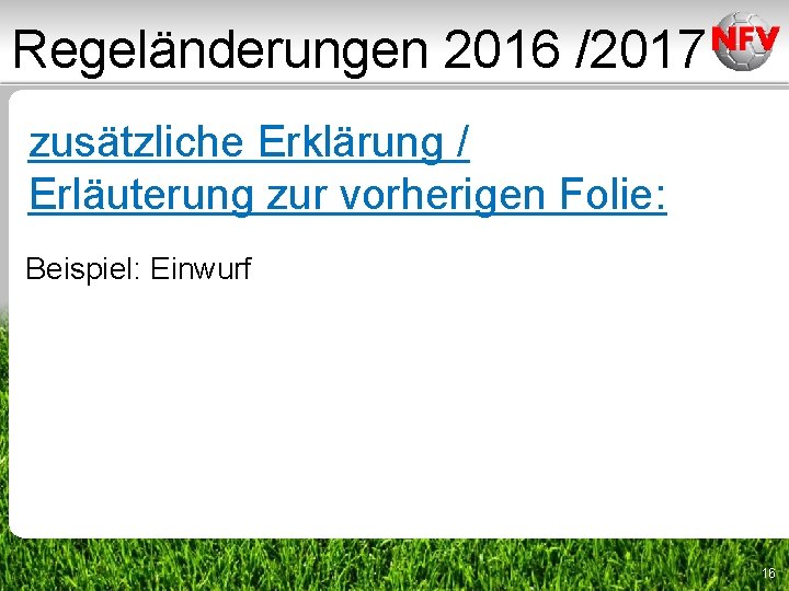 Regeländerungen 2016 /2017 zusätzliche Erklärung / Erläuterung zur vorherigen Folie: Beispiel: Einwurf 16 Regeländerungen 2016 /2017 zusätzliche Erklärung / Erläuterung zur vorherigen Folie: Beispiel: Einwurf 16