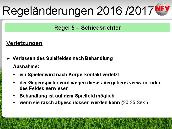 Regeländerungen 2016 /2017 Regel 5 – Schiedsrichter Verletzungen Ø Verlassen des Spielfeldes nach Behandlung Regeländerungen 2016 /2017 Regel 5 – Schiedsrichter Verletzungen Ø Verlassen des Spielfeldes nach Behandlung