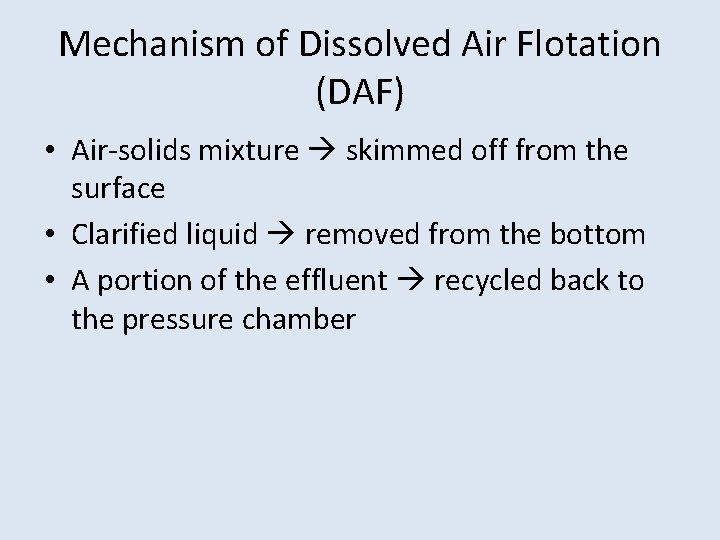 Mechanism of Dissolved Air Flotation (DAF) • Air-solids mixture skimmed off from the surface Mechanism of Dissolved Air Flotation (DAF) • Air-solids mixture skimmed off from the surface