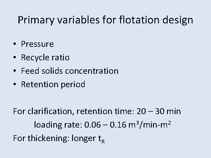 Primary variables for flotation design • • Pressure Recycle ratio Feed solids concentration Retention Primary variables for flotation design • • Pressure Recycle ratio Feed solids concentration Retention