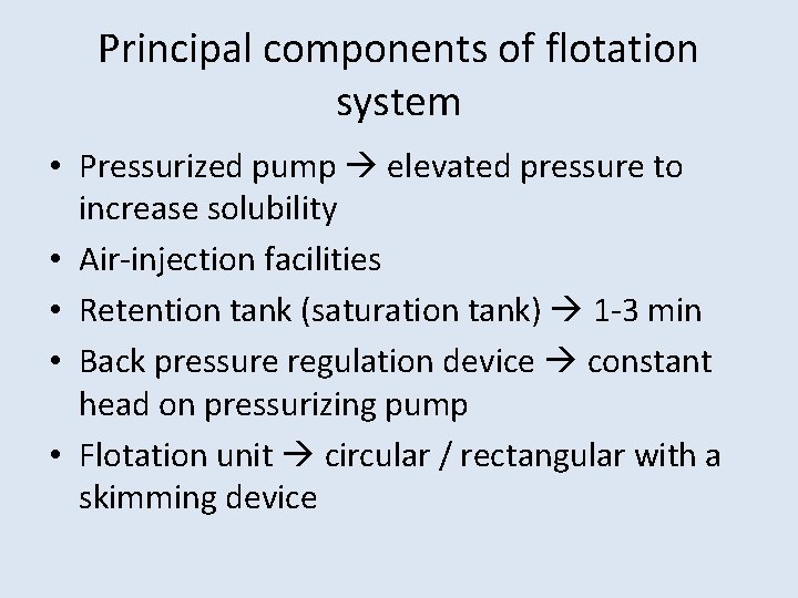 Principal components of flotation system • Pressurized pump elevated pressure to increase solubility • Principal components of flotation system • Pressurized pump elevated pressure to increase solubility •