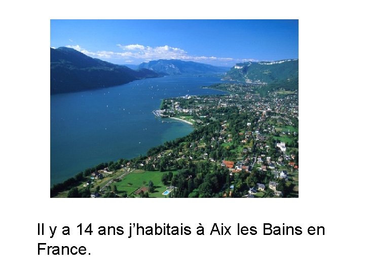 Il y a 14 ans j’habitais à Aix les Bains en France. 