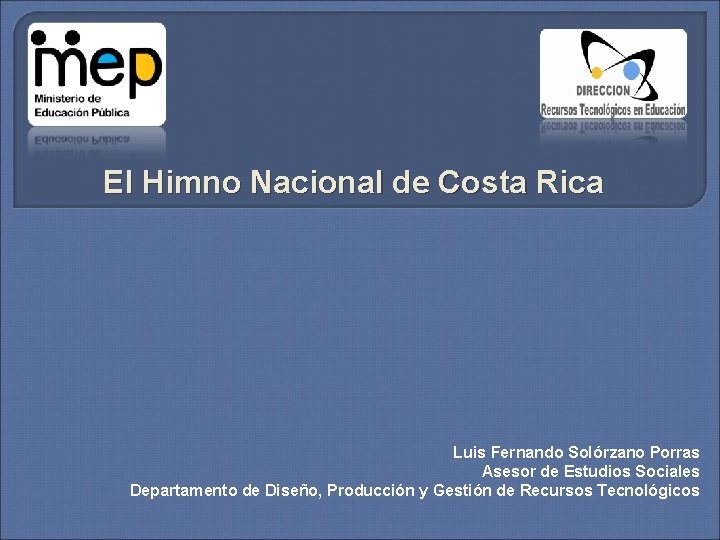 El Himno Nacional de Costa Rica Luis Fernando Solórzano Porras Asesor de Estudios Sociales