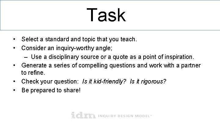 Task • Select a standard and topic that you teach. • Consider an inquiry-worthy Task • Select a standard and topic that you teach. • Consider an inquiry-worthy