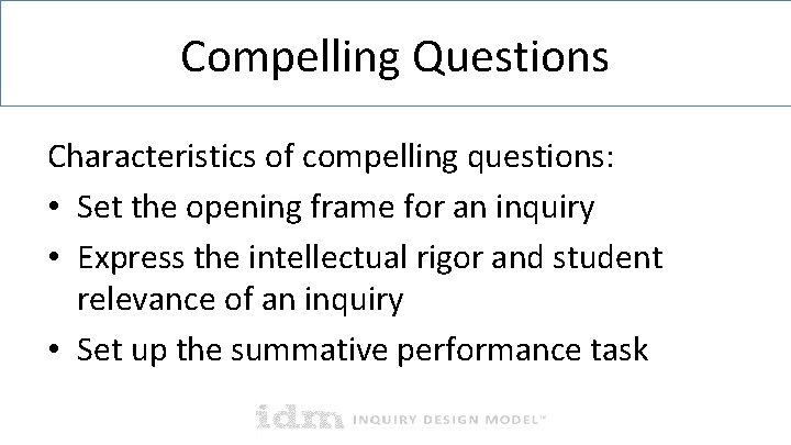 Compelling Questions Characteristics of compelling questions: • Set the opening frame for an inquiry Compelling Questions Characteristics of compelling questions: • Set the opening frame for an inquiry