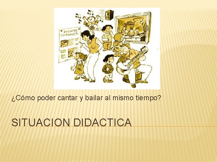 ¿Cómo poder cantar y bailar al mismo tiempo? SITUACION DIDACTICA 