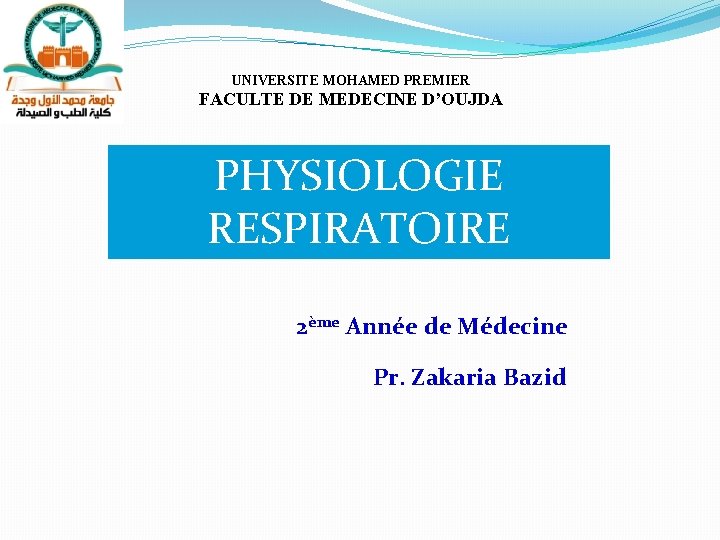 UNIVERSITE MOHAMED PREMIER FACULTE DE MEDECINE D’OUJDA PHYSIOLOGIE RESPIRATOIRE 2ème Année de Médecine Pr. UNIVERSITE MOHAMED PREMIER FACULTE DE MEDECINE D’OUJDA PHYSIOLOGIE RESPIRATOIRE 2ème Année de Médecine Pr.